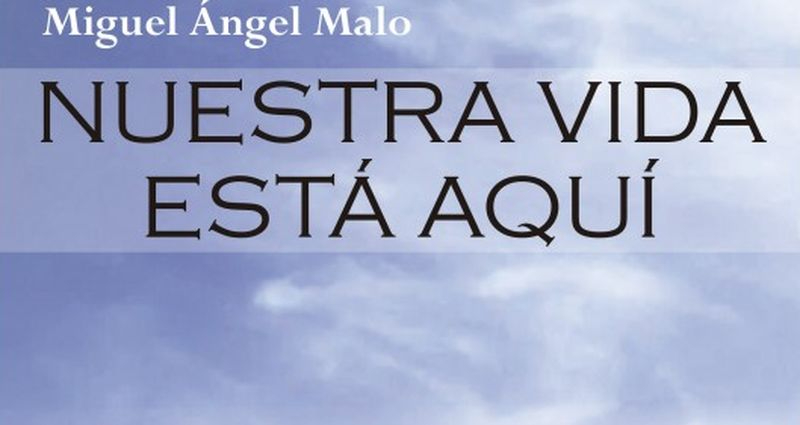 Nuestra vida está aquí, de Miguel Ángel Malo